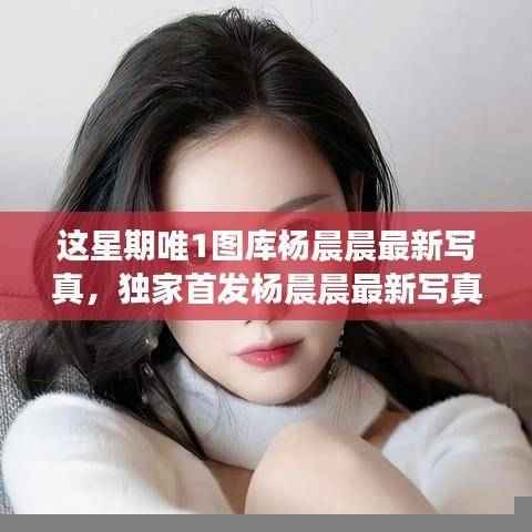 独家首发，杨晨晨最新写真图库——科技梦幻潮流新体验