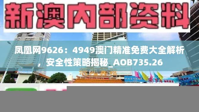 凤凰网9626：4949澳门精准免费大全解析，安全性策略揭秘_AOB735.26
