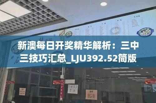 新澳每日开奖精华解析:三中三技巧汇总_LJU392.52简版