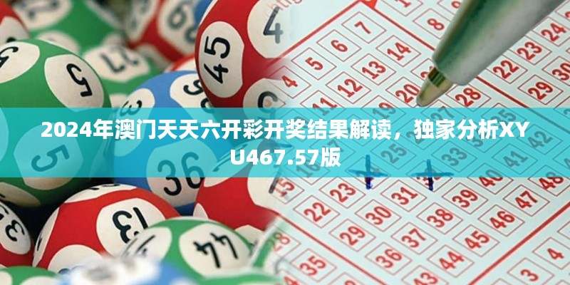 2024年澳门天天六开彩开奖结果解读,独家分析XYU467.57版