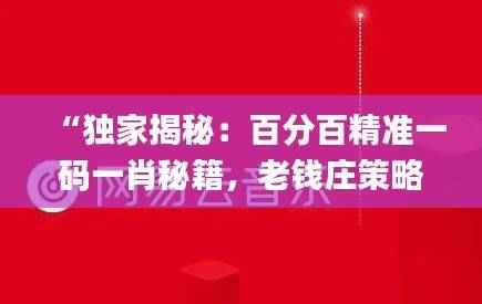 “独家揭秘:百分百精准一码一肖秘籍,老钱庄策略全解析_KIE479.88动态交互方案”