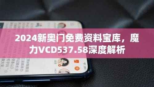 2024新奥门免费资料宝库，魔力VCD537.58深度解析