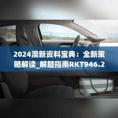 2024澳新资料宝典:全新策略解读_解题指南RKT946.29