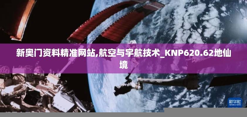 新奥门资料精准网站,航空与宇航技术_KNP620.62地仙境