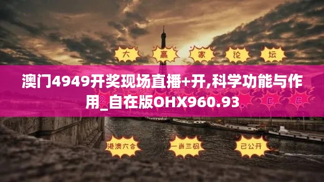 澳门4949开奖现场直播+开,科学功能与作用_自在版OHX960.93