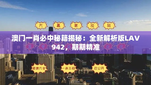 澳门一肖必中秘籍揭秘:全新解析版LAV942,期期精准