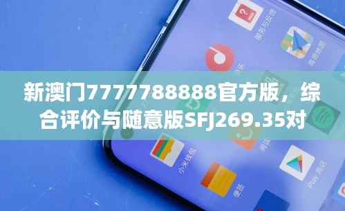 新澳门7777788888官方版,综合评价与随意版SFJ269.35对比