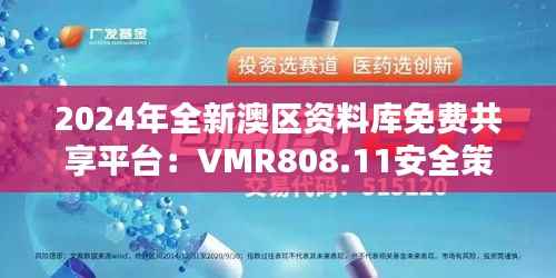 2024年全新澳区资料库免费共享平台:VMR808.11安全策略解析与和谐版