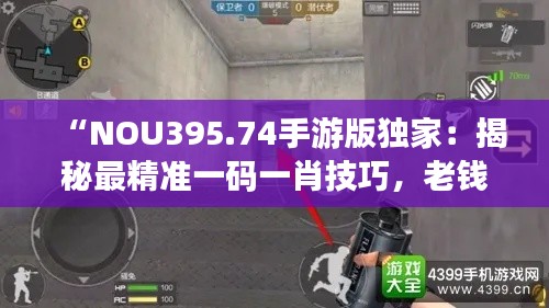 “NOU395.74手游版独家:揭秘最精准一码一肖技巧,老钱庄独家解析全攻略”