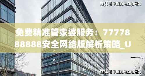 免费精准管家婆服务：7777888888安全网络版解析策略_UYL767.58