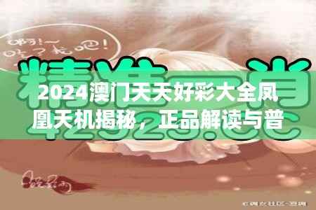 2024澳门天天好彩大全凤凰天机揭秘，正品解读与普及版GHE791.2新释