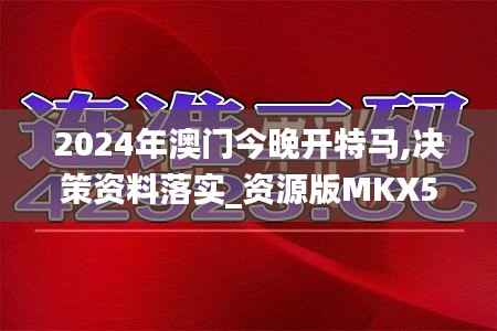 2024年澳门今晚开特马,决策资料落实_资源版MKX518.15