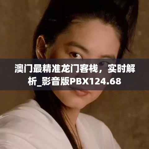 澳门最精准龙门客栈,实时解析_影音版PBX124.68
