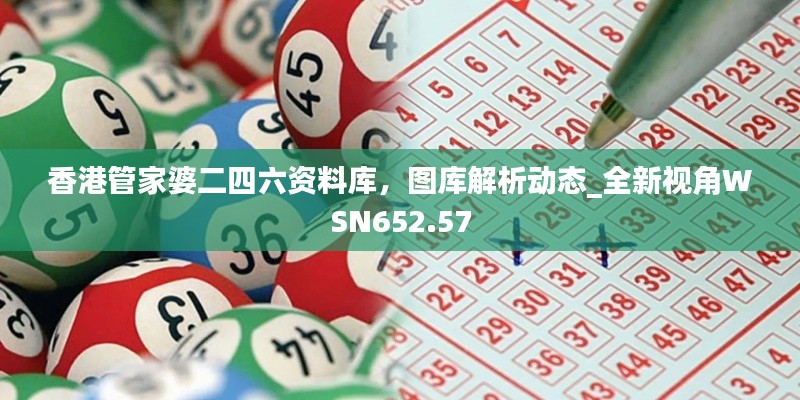 香港管家婆二四六资料库,图库解析动态_全新视角WSN652.57