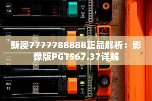 新澳7777788888正品解析:影像版PGT567.37详解