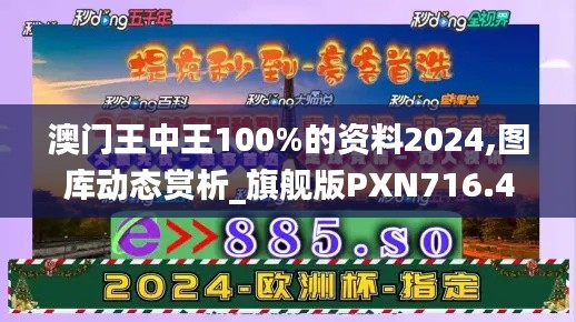 澳门王中王100%的资料2024,图库动态赏析_旗舰版PXN716.42