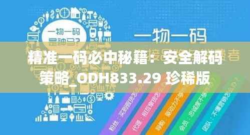 精准一码必中秘籍:安全解码策略_ODH833.29 珍稀版