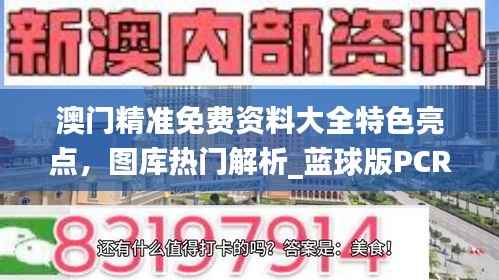 澳门精准免费资料大全特色亮点,图库热门解析_蓝球版PCR742.96
