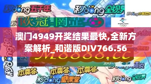 澳门4949开奖结果最快,全新方案解析_和谐版DIV766.56
