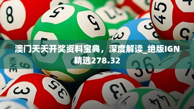 澳门天天开奖资料宝典,深度解读_绝版IGN精选278.32