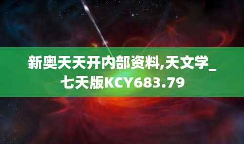 新奥天天开内部资料,天文学_七天版KCY683.79