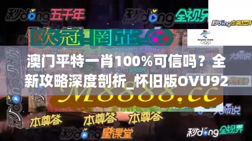 澳门平特一肖100%可信吗?全新攻略深度剖析_怀旧版OVU929.82