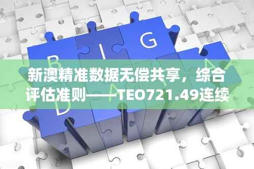 新澳精准数据无偿共享,综合评估准则——TEO721.49连续版