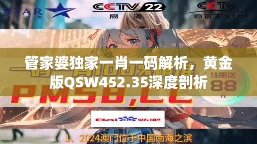 管家婆独家一肖一码解析,黄金版QSW452.35深度剖析