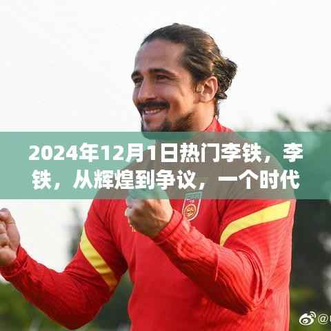 李铁,从辉煌到争议,足球时代的印记,2024年12月1日热议焦点