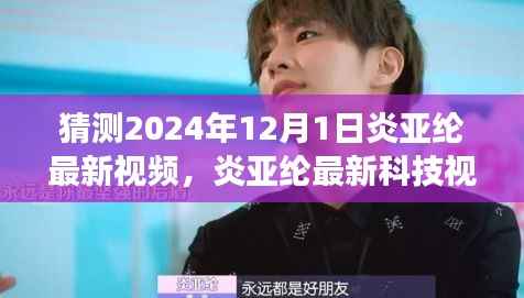 炎亚纶揭秘未来科技产品体验之旅,2024年最新科技视频预告——前沿新品探秘之旅(暂定)