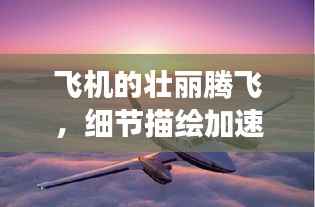 飞机的壮丽腾飞，细节描绘加速之旅