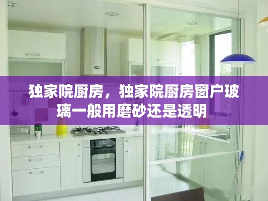 独家院厨房,独家院厨房窗户玻璃一般用磨砂还是透明