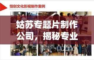 姑苏专题片制作公司，揭秘专业影视制作的魅力之旅