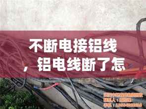 不断电接铝线,铝电线断了怎么接