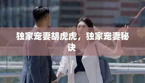 独家宠妻胡虎虎,独家宠妻秘诀