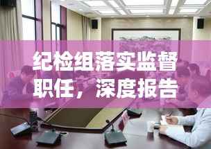 纪检组落实监督职任，深度报告揭秘监督实效与未来展望