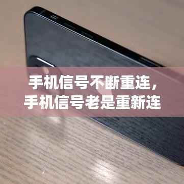 手机信号不断重连,手机信号老是重新连接怎么回事
