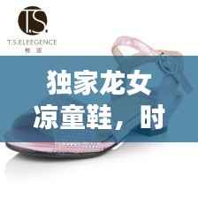 独家龙女凉童鞋,时尚与舒适的极致交融