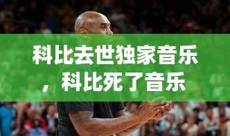 科比去世独家音乐,科比死了音乐