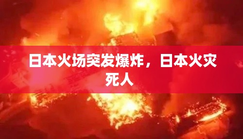 日本火场突发爆炸,日本火灾死人