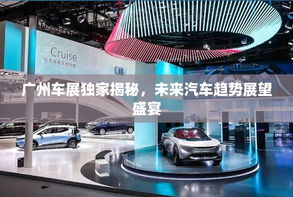 广州车展独家揭秘,未来汽车趋势展望盛宴
