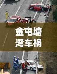 金屯塘湾车祸现场最新报道,事故进展及伤亡情况揭秘