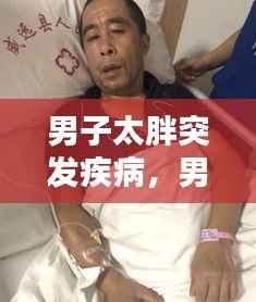 男子太胖突发疾病,男的太胖会得什么病