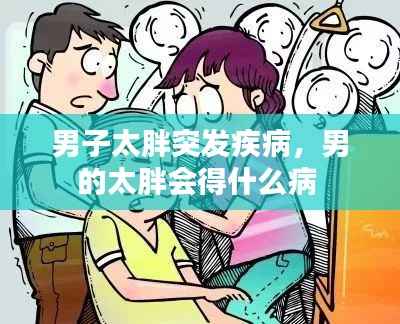 男子太胖突发疾病,男的太胖会得什么病