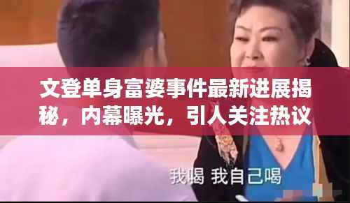 文登单身富婆事件最新进展揭秘,内幕曝光,引人关注热议