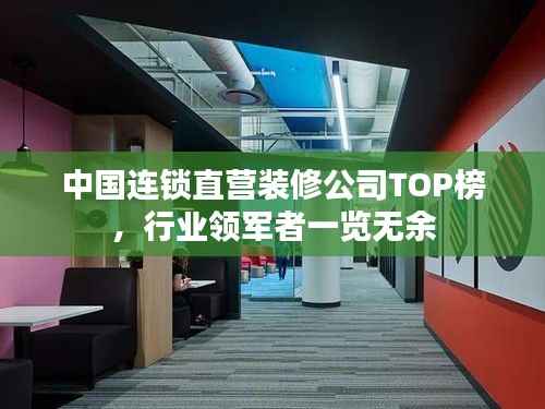 中国连锁直营装修公司TOP榜,行业领军者一览无余