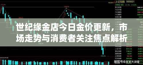 世纪缘金店今日金价更新,市场走势与消费者关注焦点解析