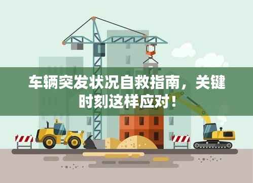 车辆突发状况自救指南,关键时刻这样应对!