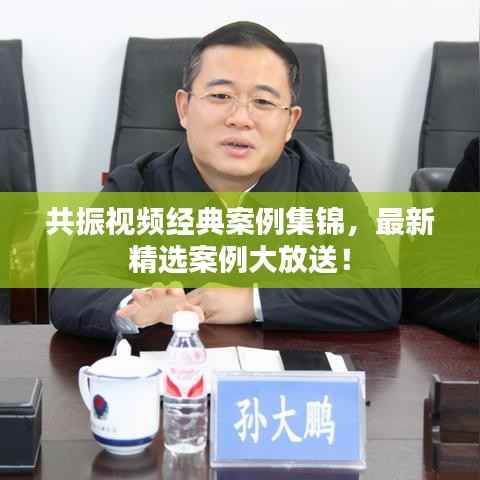 共振视频经典案例集锦，最新精选案例大放送！