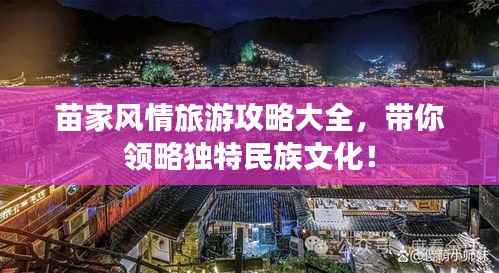 苗家风情旅游攻略大全,带你领略独特民族文化!